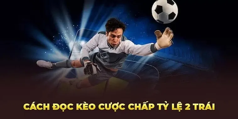 Phân Tích Kèo Chấp 2 Trái Và Cách Đặt Cược Hiệu Quả Cho Người Mới